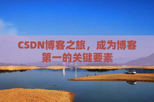 CSDN博客之旅，成为博客第一的关键要素